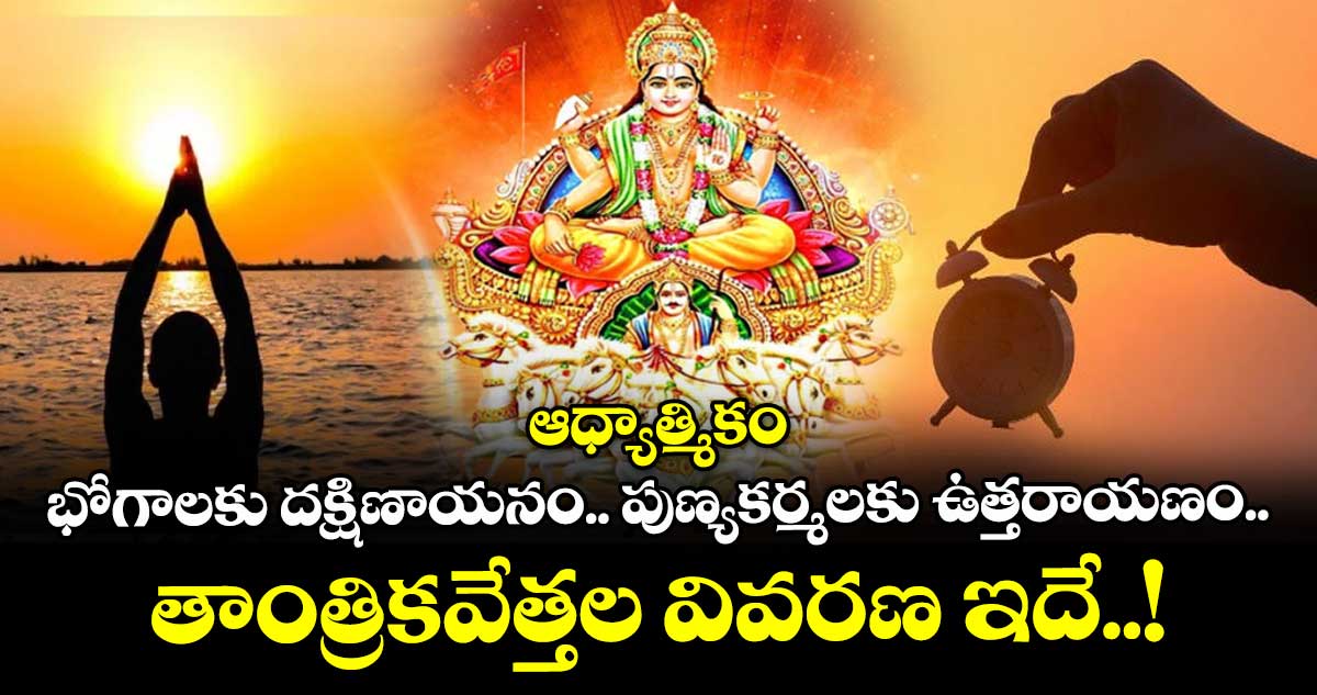 ఆధ్యాత్మికం: భోగాలకు దక్షిణాయనం.. పుణ్యకర్మలకు ఉత్తరాయణం.. తాంత్రికవేత్తల వివరణ ఇదే..!