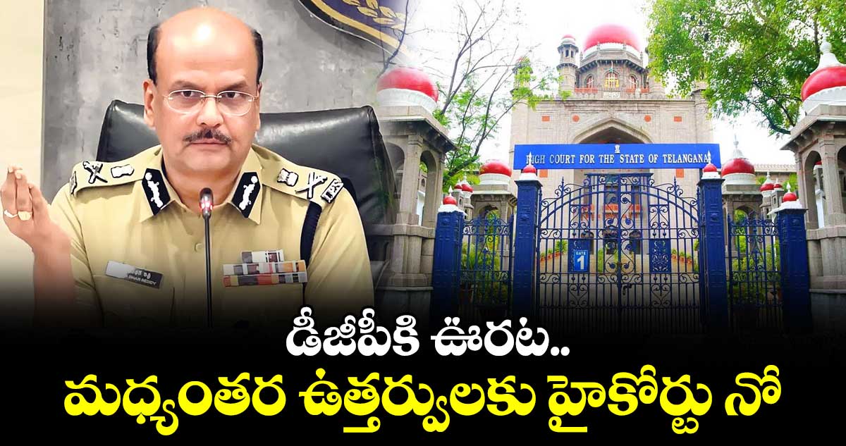 డీజీపీకి ఊరట..మధ్యంతర ఉత్తర్వులకు హైకోర్టు నో