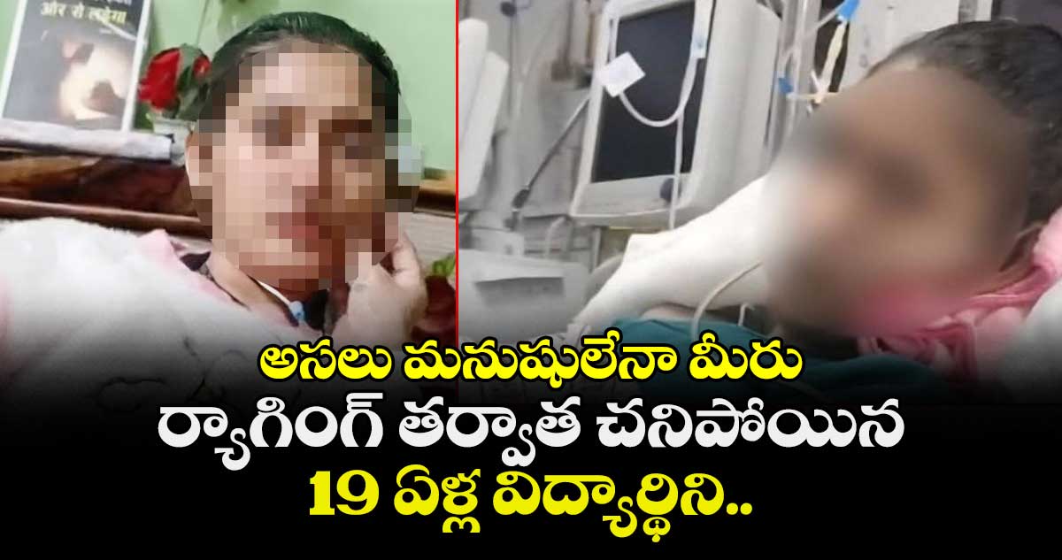 అసలు మనుషులేనా మీరు : ర్యాగింగ్ తర్వాత చనిపోయిన 19 ఏళ్ల విద్యార్థిని..