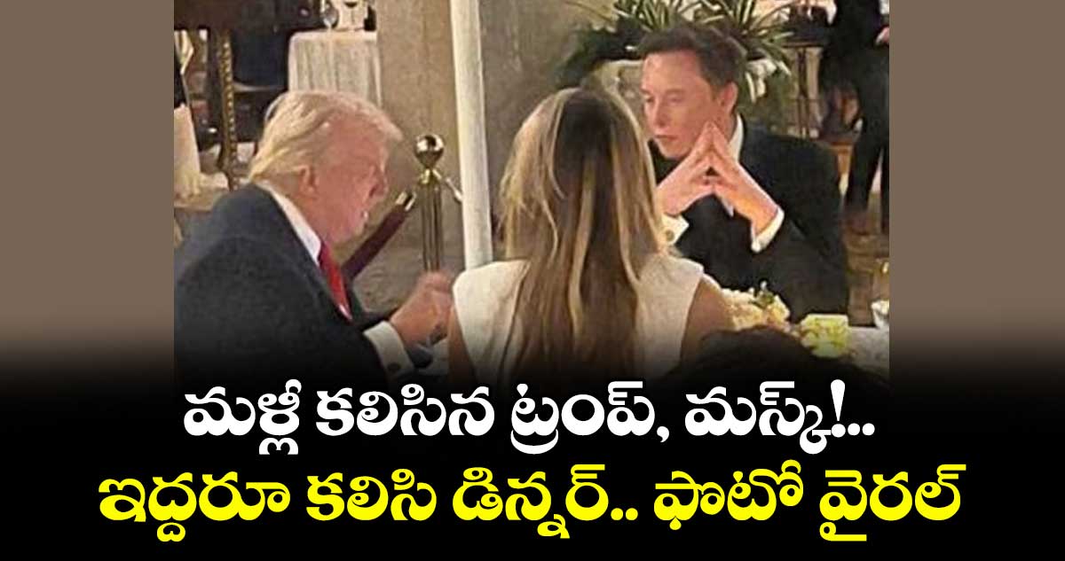 మళ్లీ కలిసిన ట్రంప్‌‌‌‌‌‌‌‌, మస్క్‌‌‌‌‌‌‌‌!..ఇద్దరూ కలిసి డిన్నర్‌‌‌‌‌‌‌‌.. ఫొటో వైరల్