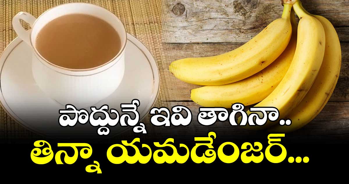 Good Health:  పొద్దున్నే ఇవి తాగినా.. తిన్నా యమడేంజర్...