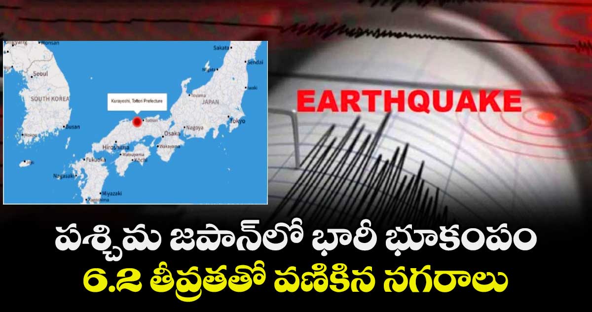 పశ్చిమ జపాన్‌లో భారీ భూకంపం: 6.2 తీవ్రతతో వణికిన నగరాలు