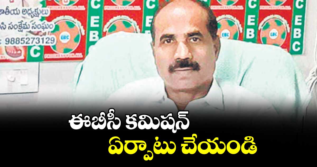 ఈబీసీ కమిషన్ ఏర్పాటు చేయండి : ఈబీసీ జాతీయ అధ్యక్షుడు వల్లపురెడ్డి రవీందర్ రెడ్డి