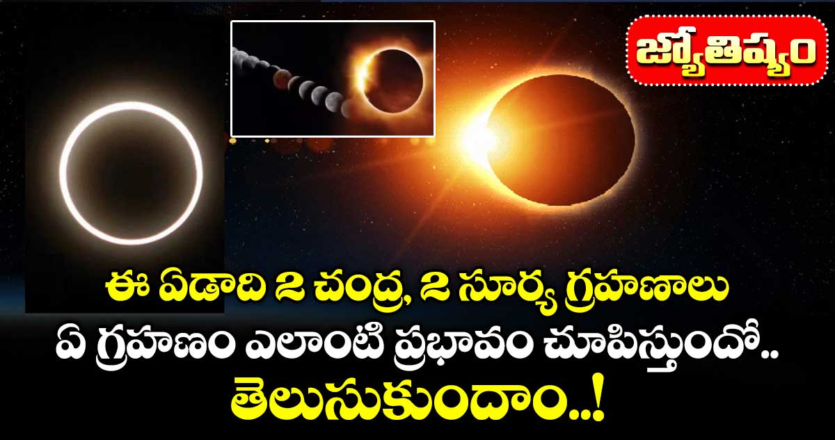 జ్యోతిష్యం : ఈ ఏడాది 2 చంద్ర, 2 సూర్య గ్రహణాలు.. ఏ గ్రహణం ఎలాంటి ప్రభావం చూపిస్తుందో తెలుసుకుందాం..!