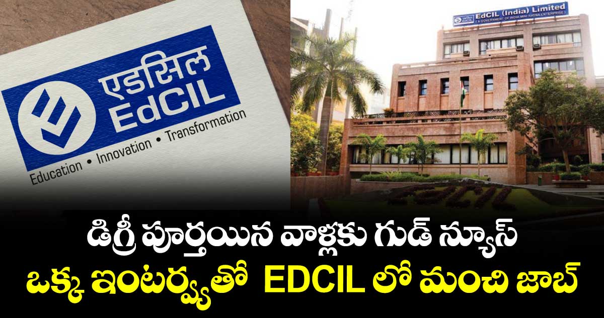 డిగ్రీ పూర్తయిన వాళ్లకు గుడ్ న్యూస్...ఒక్క ఇంటర్వ్యతో  EDCIL లో మంచి  జాబ్