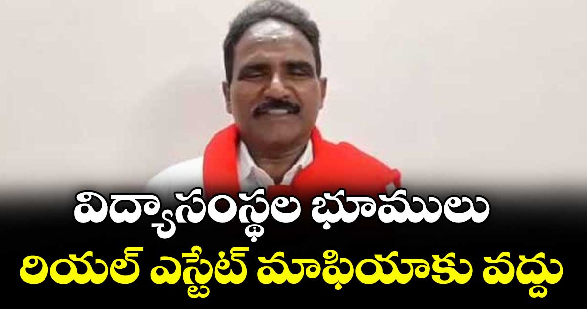 విద్యాసంస్థల భూములు.. రియల్‌‌ ఎస్టేట్‌‌ మాఫియాకు వద్దు : రాష్ట్ర కార్యదర్శి జాన్వెస్లీ