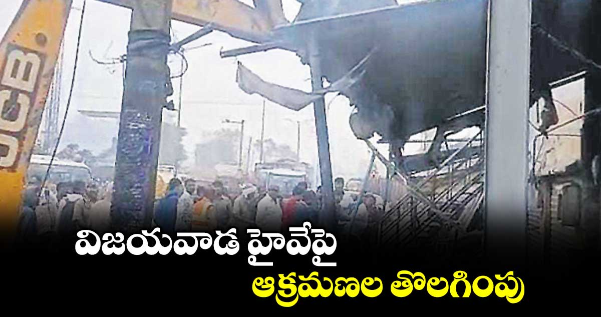 విజయవాడ హైవేపై ఆక్రమణల తొలగింపు