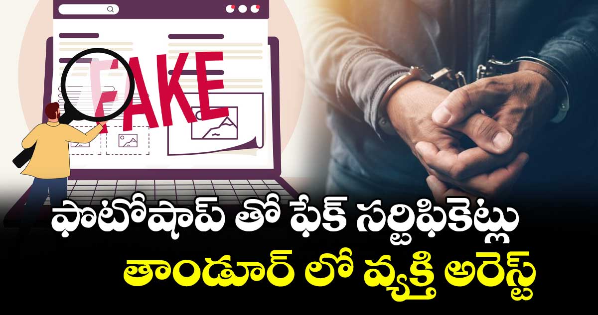 ఫొటోషాప్ తో ఫేక్ సర్టిఫికెట్లు..తాండూర్ లో వ్యక్తి అరెస్ట్