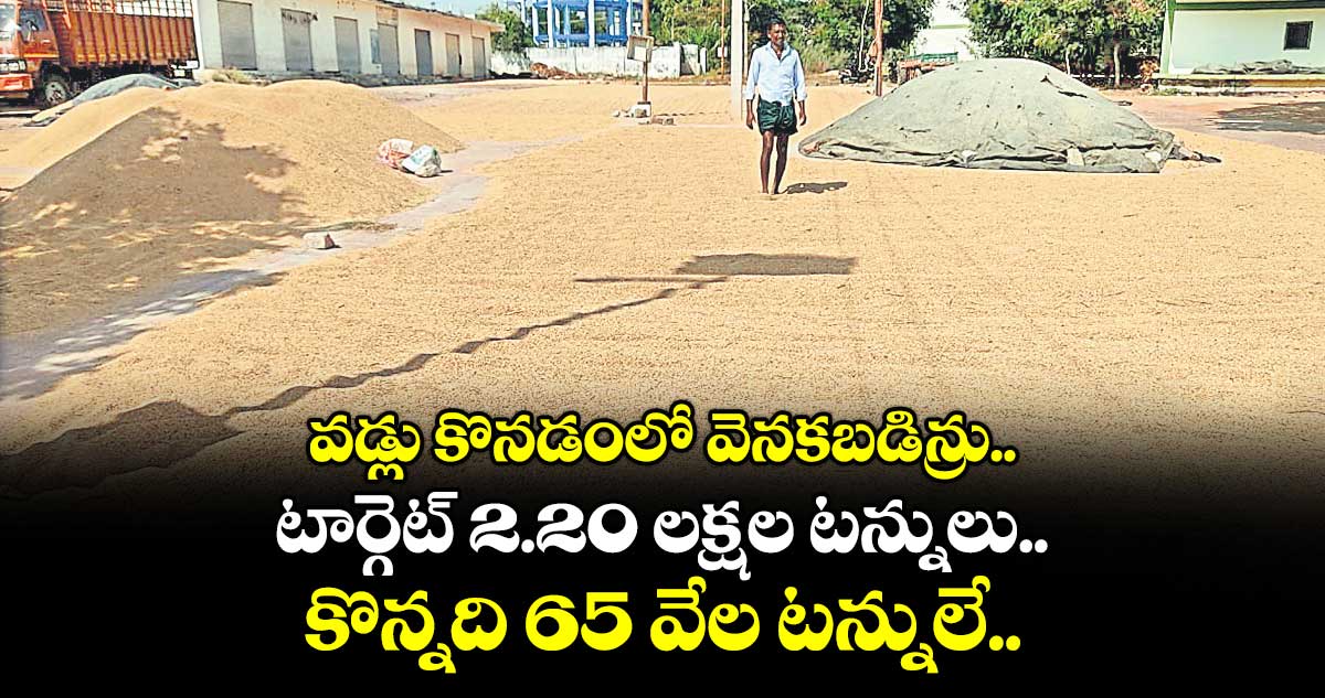 వడ్లు కొనడంలో వెనకబడిన్రు..  టార్గెట్ 2.20 లక్షల టన్నులు.. కొన్నది 65 వేల టన్నులే..