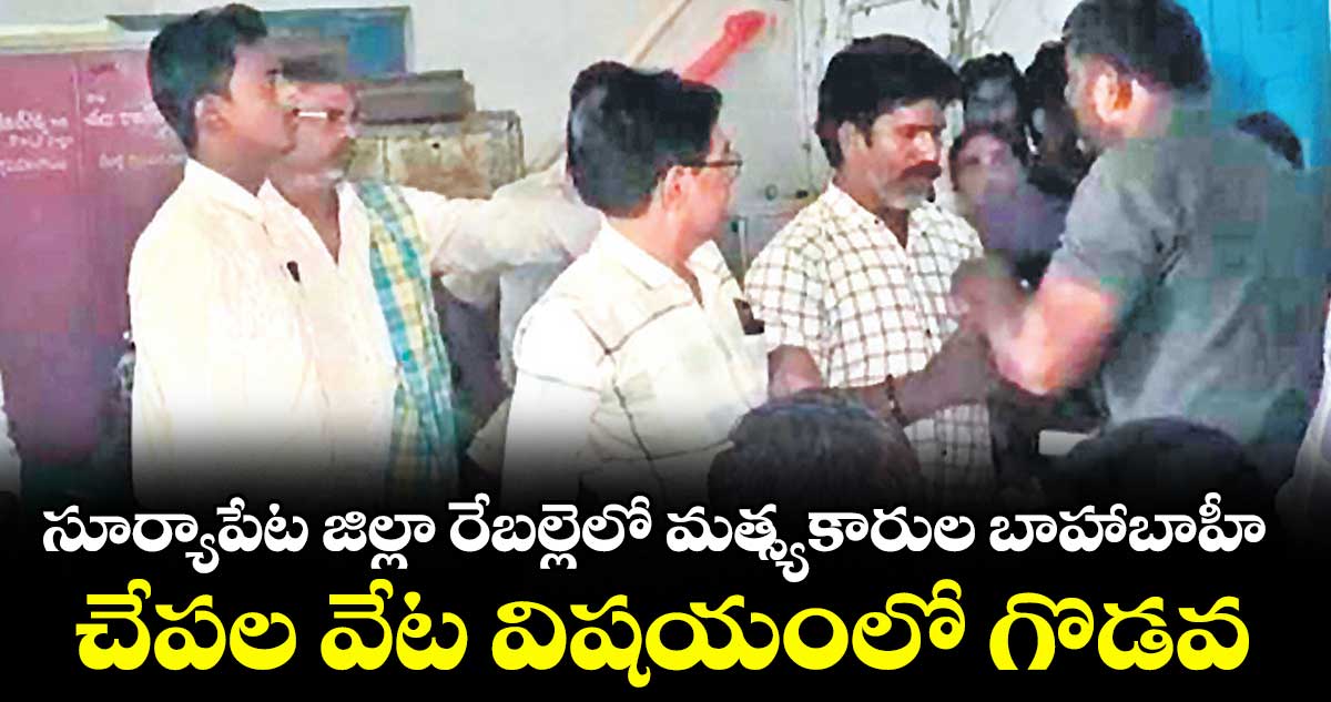 సూర్యాపేట జిల్లా రేబల్లెలో మత్స్యకారుల బాహాబాహీ ..చేపల వేట విషయంలో గొడవ