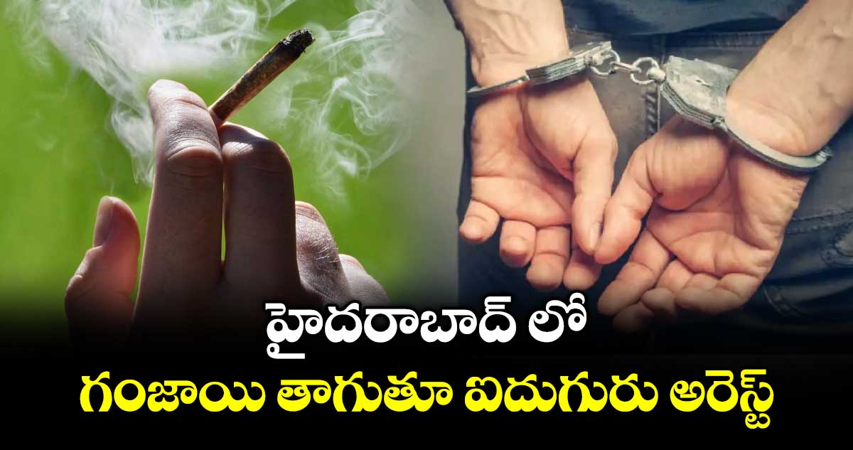 హైదరాబాద్‌‌‌‌ లో  గంజాయి తాగుతూ ఐదుగురు అరెస్ట్
