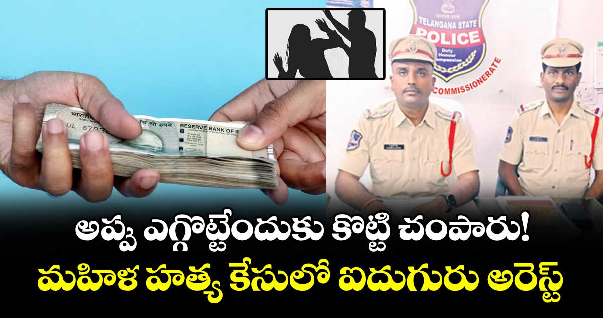 అప్పు ఎగ్గొట్టేందుకు కొట్టి చంపారు!.. మహిళ హత్య కేసులో ఐదుగురు అరెస్ట్