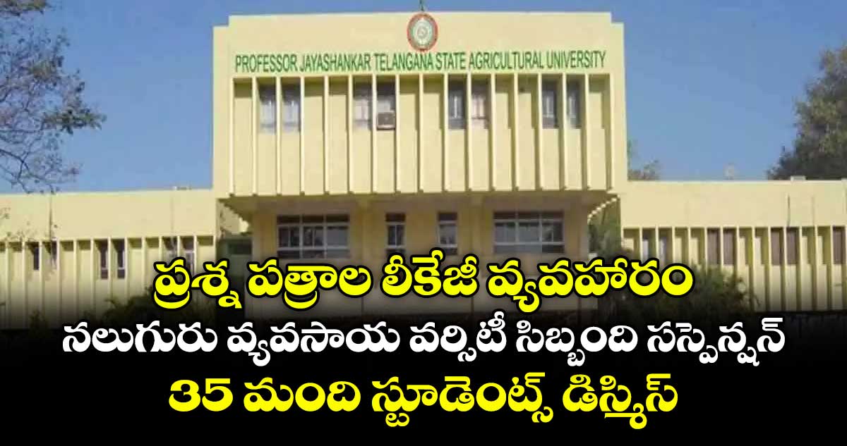 ప్రశ్న పత్రాల లీకేజీ వ్యవహారం.. నలుగురు వ్యవసాయ వర్సిటీ సిబ్బంది సస్పెన్షన్.. 35 మంది స్టూడెంట్స్ డిస్మిస్