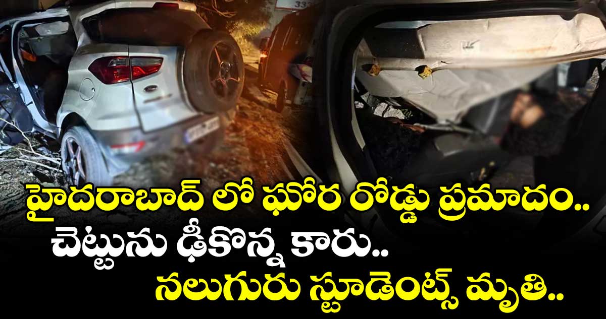 హైదరాబాద్ లో ఘోర రోడ్డు ప్రమాదం.. చెట్టును ఢీకొన్న కారు.. నలుగురు స్టూడెంట్స్ మృతి..