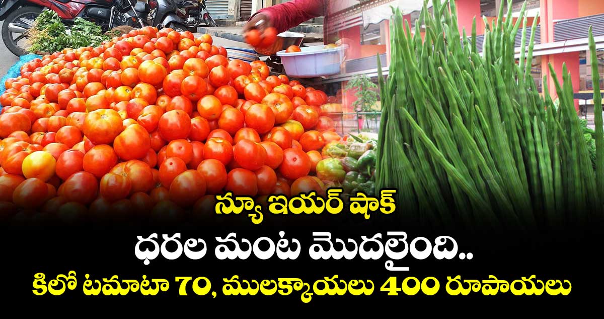 న్యూ ఇయర్ షాక్ : ధరల మంట మొదలైంది.. కిలో టమాటా 70, ములక్కాయలు 400 రూపాయలు