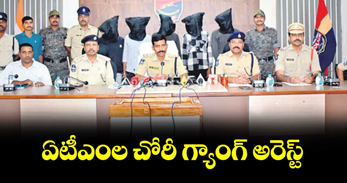 ఏటీఎంల చోరీ గ్యాంగ్ అరెస్ట్  : సీపీ సాయిచైతన్య