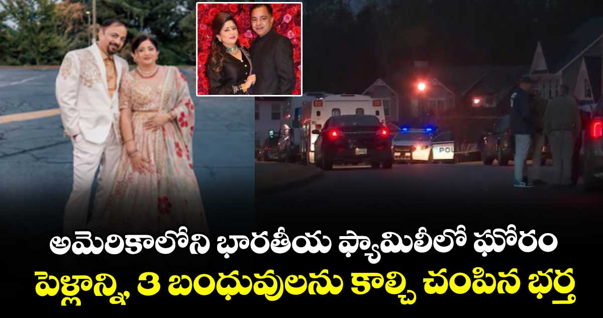 అమెరికాలోని భారతీయ ఫ్యామిలీలో ఘోరం : పెళ్లాన్ని, 3 బంధువులను కాల్చి చంపిన భర్త