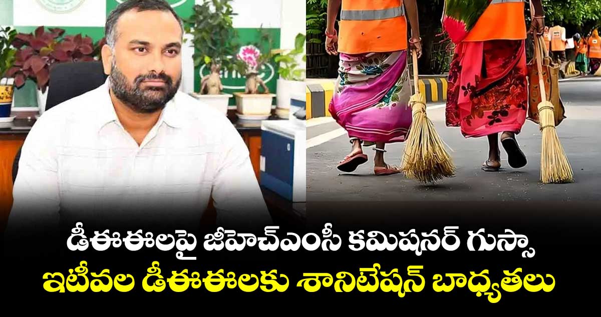 డీఈఈలపై జీహెచ్ఎంసీ కమిషనర్ గుస్సా.. ఇటీవల డీఈఈలకు శానిటేషన్ బాధ్యతలు