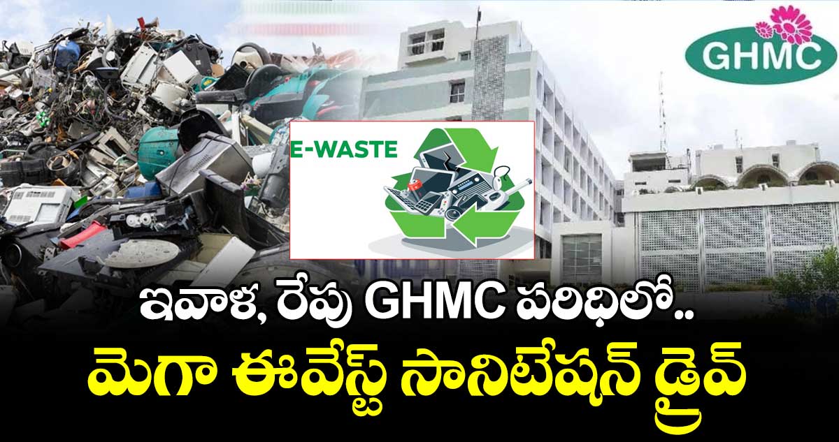 ఇవాళ, రేపు GHMC పరిధిలో.. మెగా ఈ-వేస్ట్ సానిటేషన్ డ్రైవ్