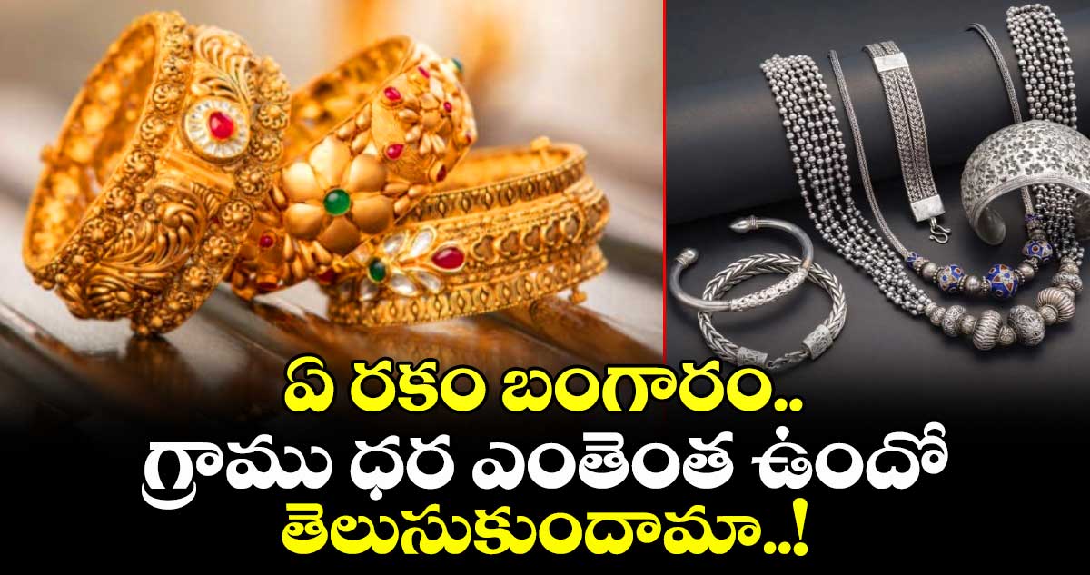 ఏ రకం బంగారం.. గ్రాము ధర ఎంతెంత ఉందో తెలుసుకుందామా..!
