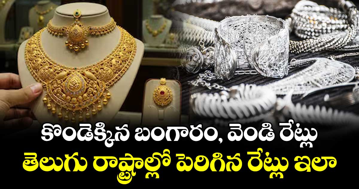 Gold & Silver: కొండెక్కిన బంగారం, వెండి రేట్లు.. తెలుగు రాష్ట్రాల్లో పెరిగిన రేట్లు ఇలా..
