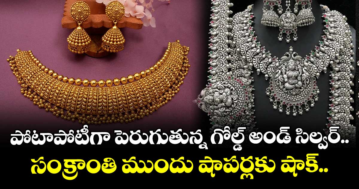Gold & Silver: పోటాపోటీగా పెరుగుతున్న గోల్డ్ అండ్ సిల్వర్.. సంక్రాంతి ముందు షాపర్లకు షాక్.. 