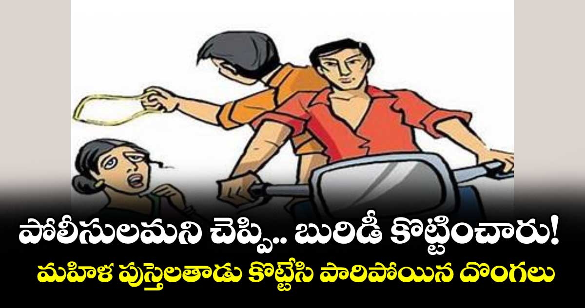 పోలీసులమని చెప్పి.. బురిడీ కొట్టించారు! మహిళ పుస్తెలతాడు కొట్టేసి పారిపోయిన దొంగలు