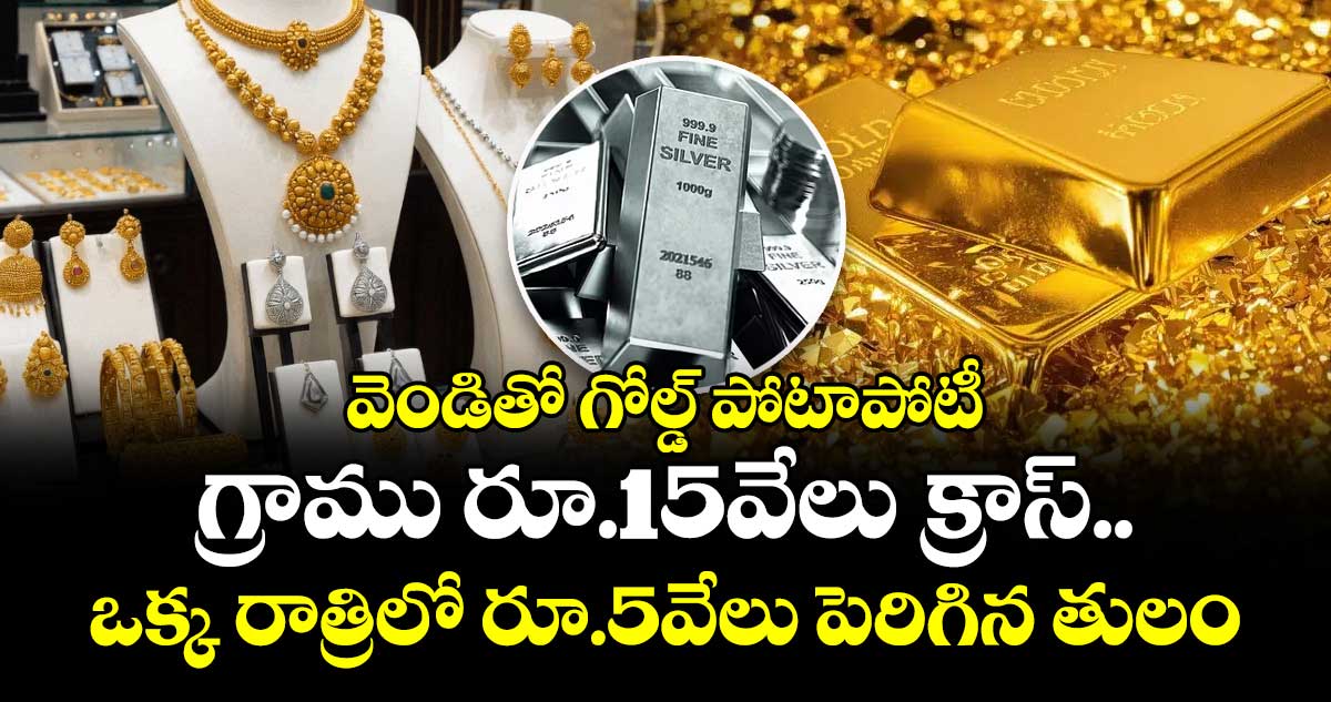 వెండితో గోల్డ్ పోటాపోటీ: గ్రాము రూ.15వేలు క్రాస్.. ఒక్క రాత్రిలో రూ.5వేలు పెరిగిన తులం