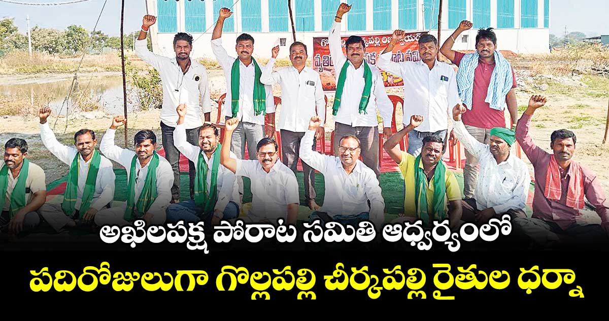 అఖిలపక్ష పోరాట సమితి ఆధ్వర్యంలో పదిరోజులుగా గొల్లపల్లి- చీర్కపల్లి రైతుల ధర్నా
