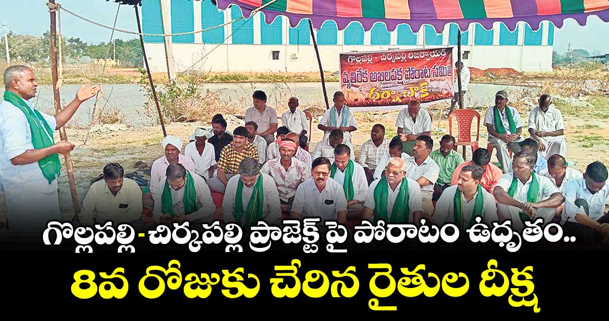 గొల్లపల్లి-చిర్కపల్లి ప్రాజెక్ట్ పై పోరాటం ఉధృతం..8వ రోజుకు చేరిన రైతుల దీక్ష