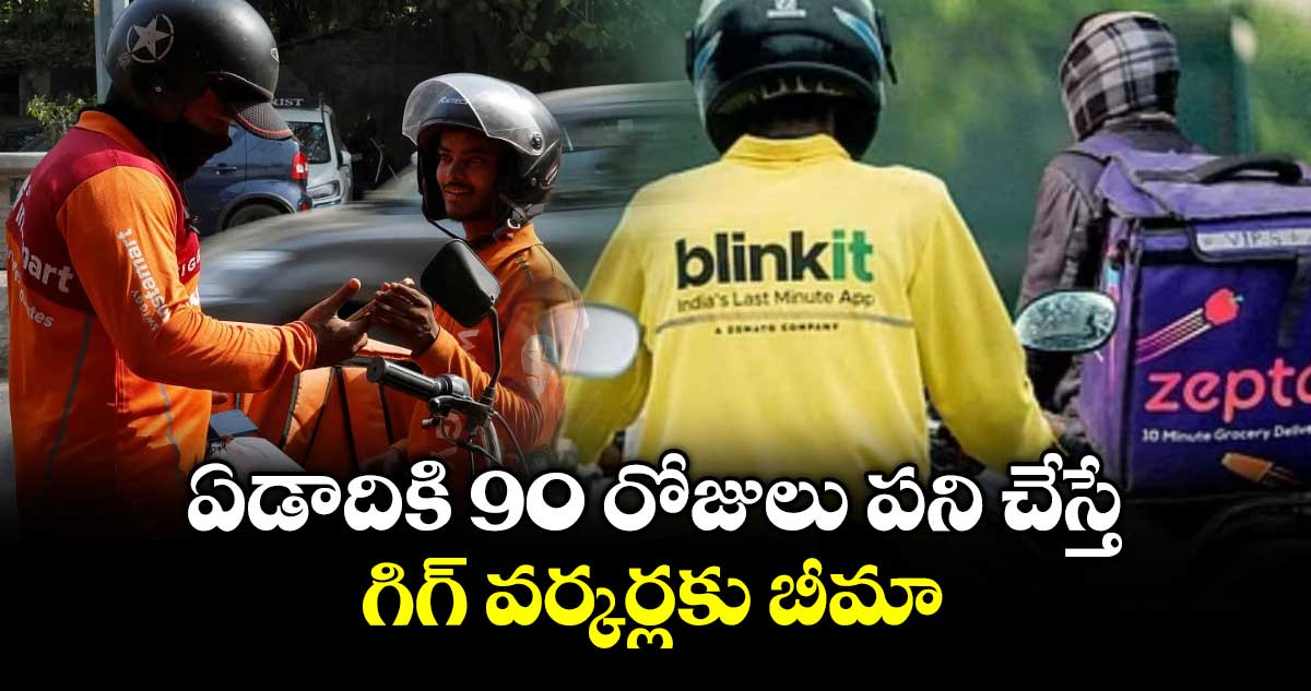 ఏడాదికి 90 రోజులు పని చేస్తే.. గిగ్ వర్కర్లకు బీమా