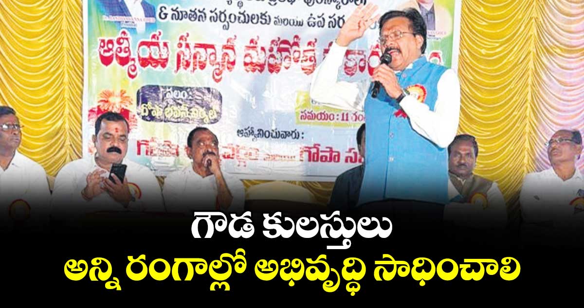 గౌడ కులస్తులు అన్ని రంగాల్లో అభివృద్ధి సాధించాలి : గోపా రాష్ట్ర అధ్యక్షుడు సాయన్న గౌడ్
