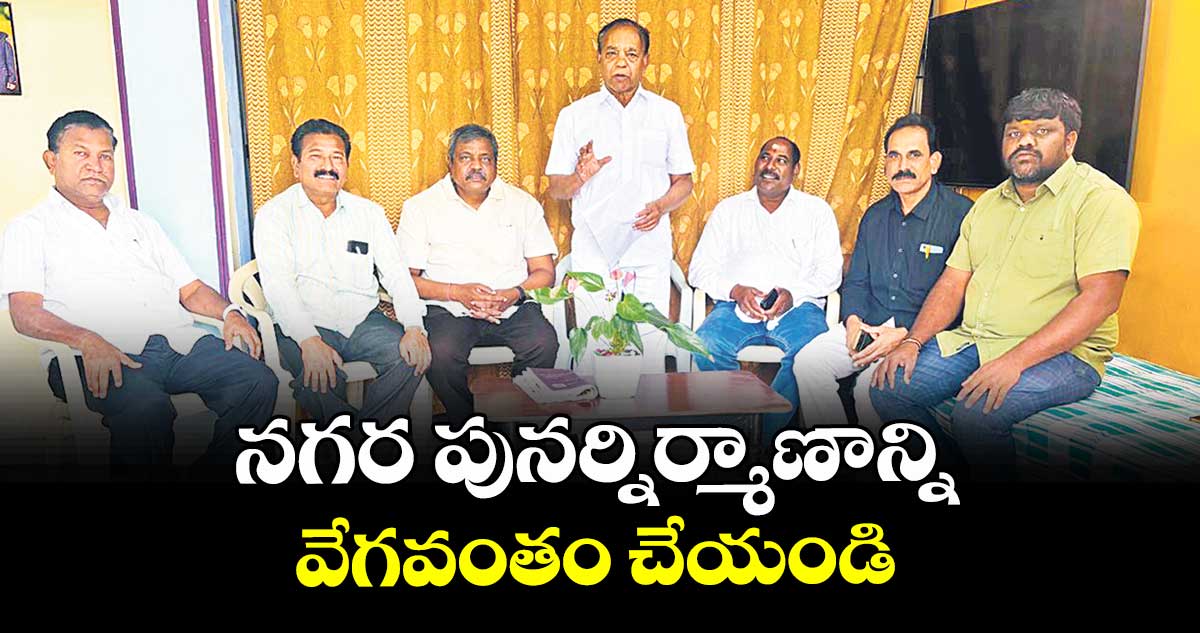 నగర పునర్నిర్మాణాన్ని వేగవంతం చేయండి :  ప్రొ.కూరపాటి వెంకటనారాయణ