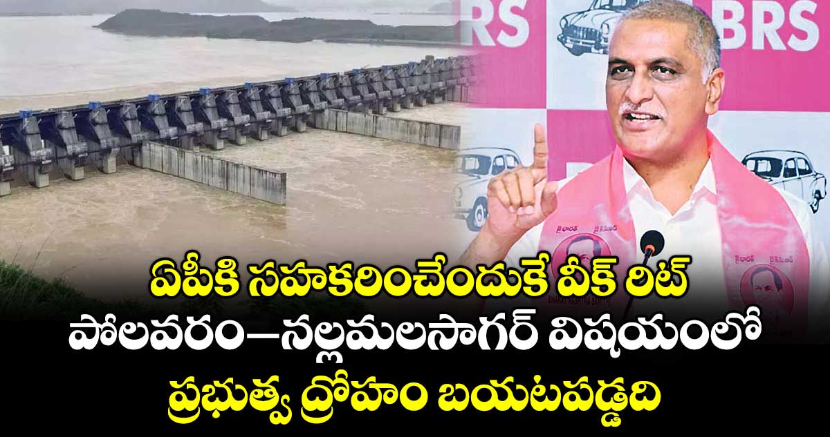 ఏపీకి సహకరించేందుకే వీక్‌‌‌‌‌‌‌‌ రిట్‌‌‌‌‌‌‌‌..పోలవరం–నల్లమలసాగర్ విషయంలో ప్రభుత్వ ద్రోహం బయటపడ్డది:హరీశ్ రావు