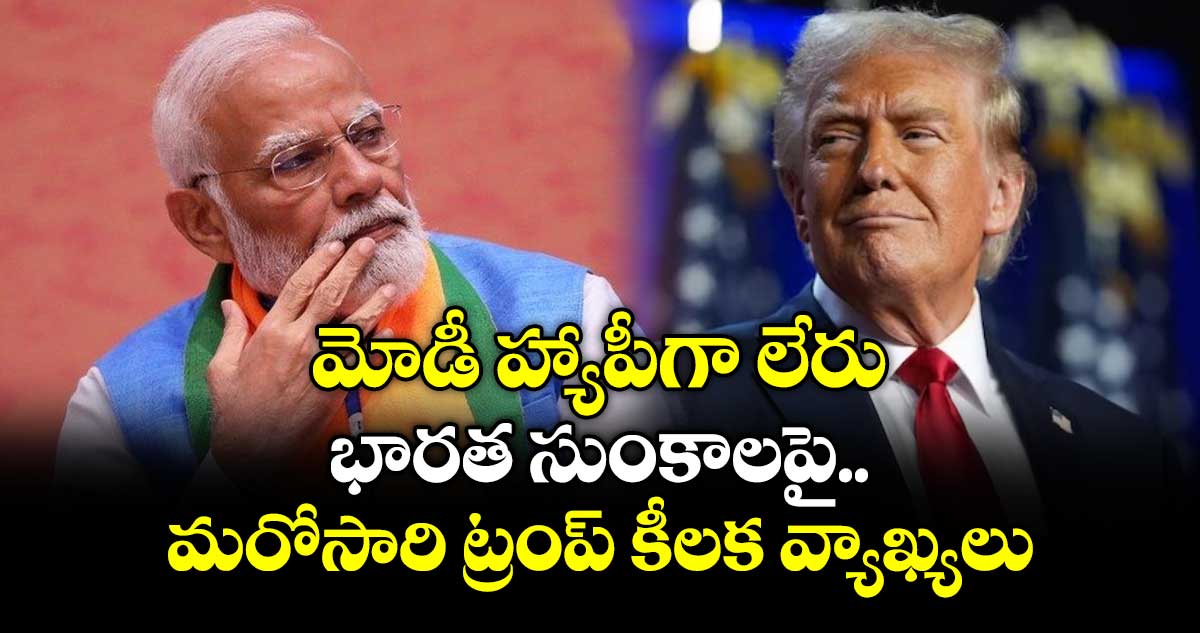 మోడీ హ్యాపీగా లేరు: భారత సుంకాలపై మరోసారి ట్రంప్ కీలక వ్యాఖ్యలు