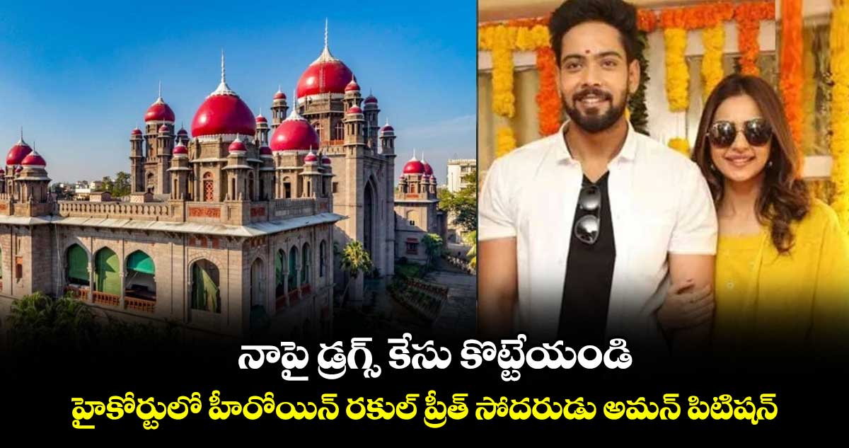 నాపై డ్రగ్స్ కేసు కొట్టేయండి: హైకోర్టులో హీరోయిన్ రకుల్ ప్రీత్ సోదరుడు అమన్ పిటిషన్