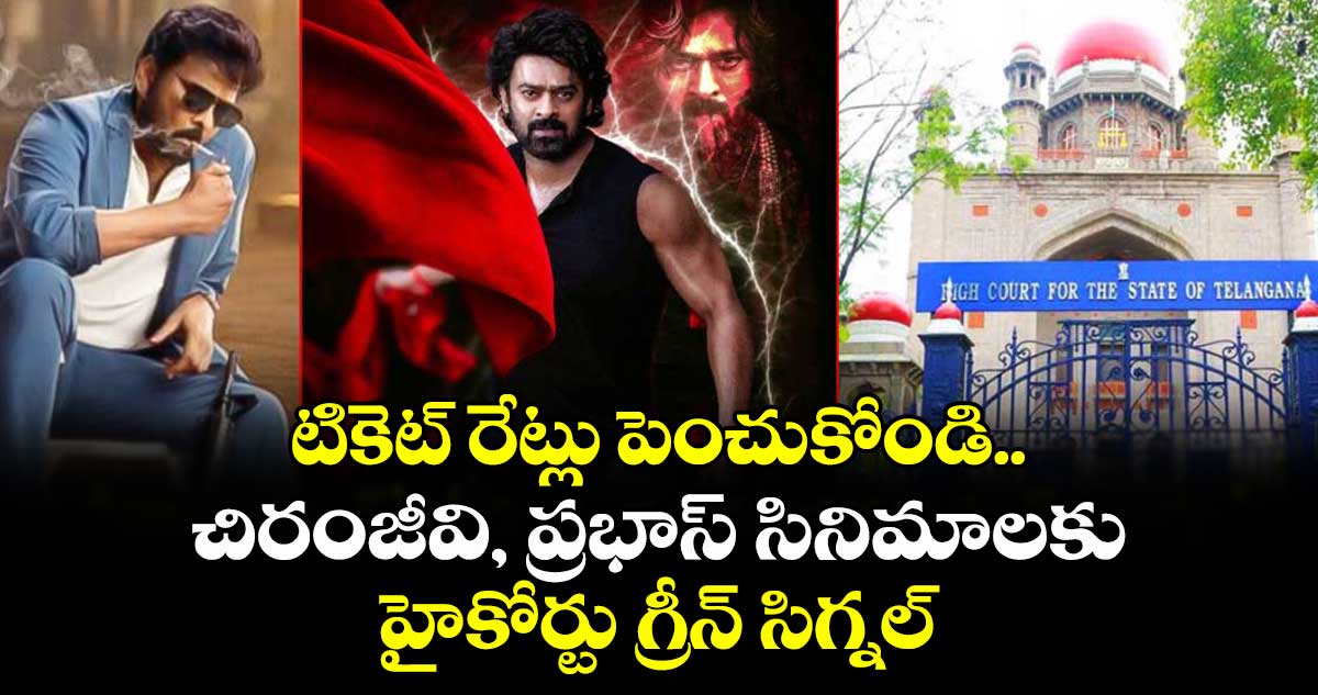 టికెట్ రేట్లు పెంచుకోండి..చిరంజీవి, ప్రభాస్ సినిమాలకు హైకోర్టు గ్రీన్ సిగ్నల్