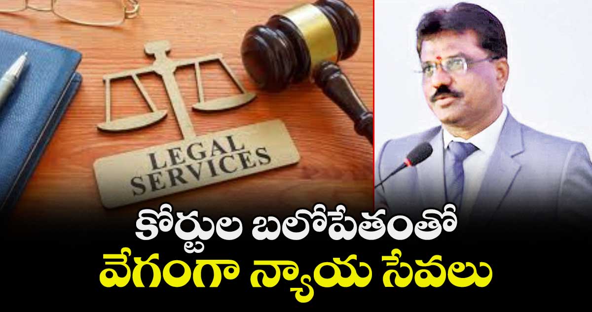 కోర్టుల బలోపేతంతో  వేగంగా  న్యాయ సేవలు 