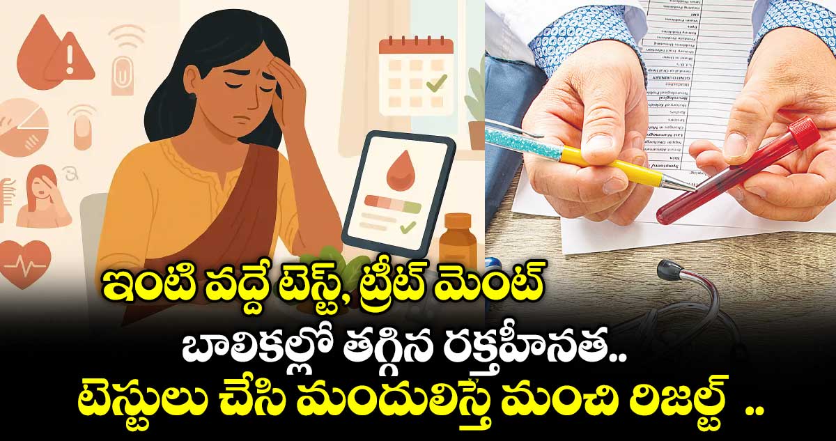 ఇంటి వద్దే టెస్ట్, ట్రీట్ మెంట్బాలికల్లో తగ్గిన రక్తహీనత..టెస్టులు చేసి మందులిస్తే మంచి రిజల్ట్  ..