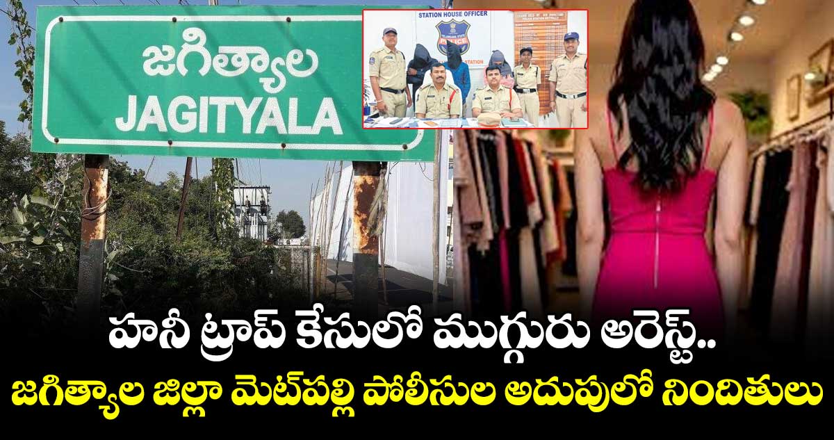 హనీ ట్రాప్‌‌ కేసులో ముగ్గురు అరెస్ట్‌‌.. జగిత్యాల జిల్లా  మెట్‌‌పల్లి పోలీసుల అదుపులో నిందితులు