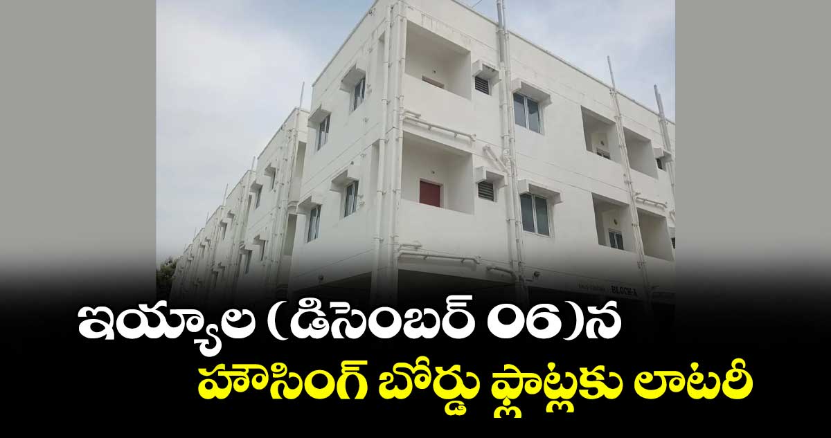 ఇయ్యాల (డిసెంబర్ 06)న హౌసింగ్ బోర్డు ఫ్లాట్లకు లాటరీ