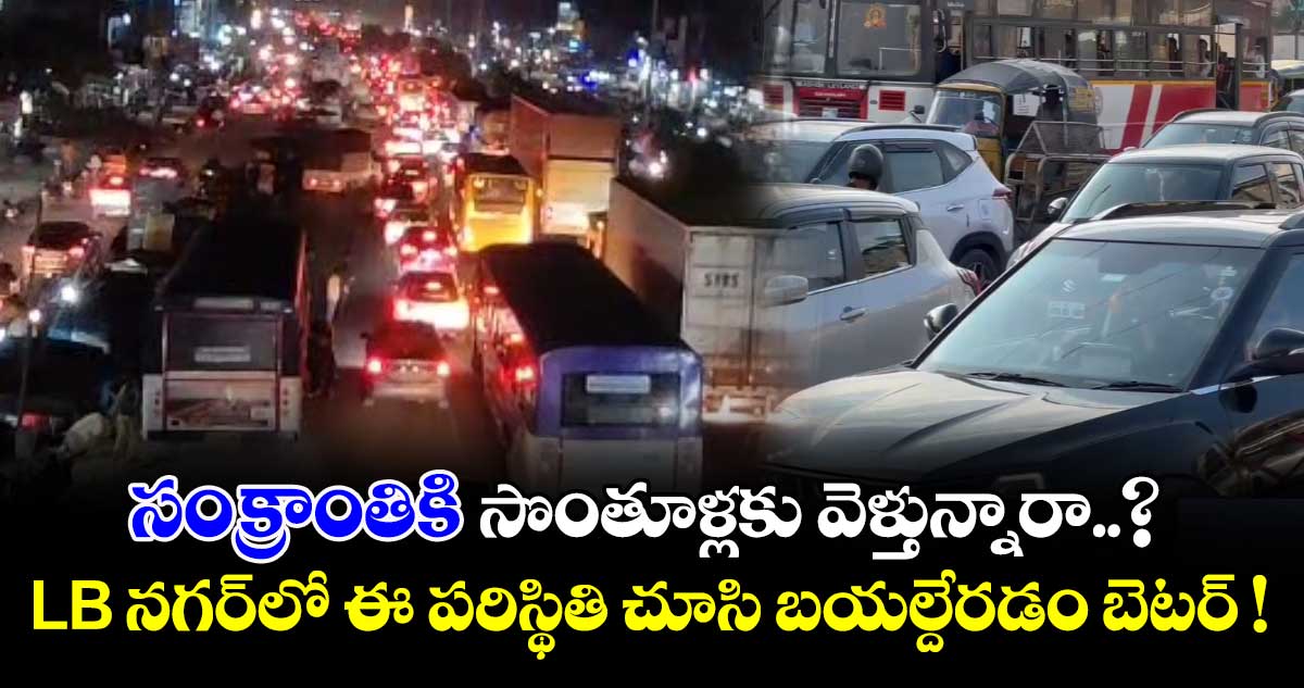 సంక్రాంతికి సొంతూళ్లకు వెళ్తున్నారా..? LB నగర్⁭లో ఈ పరిస్థితి చూసి బయల్దేరడం బెటర్ !