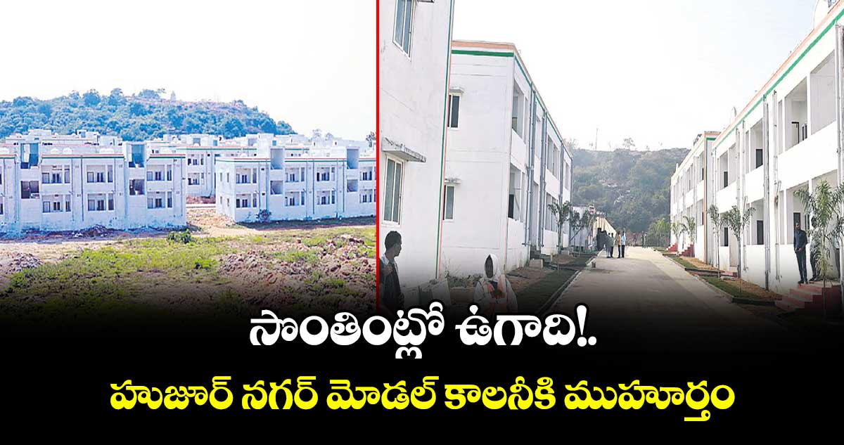 సొంతింట్లో ఉగాది!..హుజూర్ నగర్ మోడల్ కాలనీకి ముహూర్తం