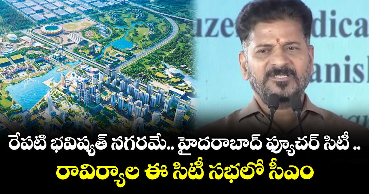 రేపటి భవిష్యత్ నగరమే.. హైదరాబాద్ ఫ్యూచర్ సిటీ .. రావిర్యాల ఈ సిటీ సభలో సీఎం
