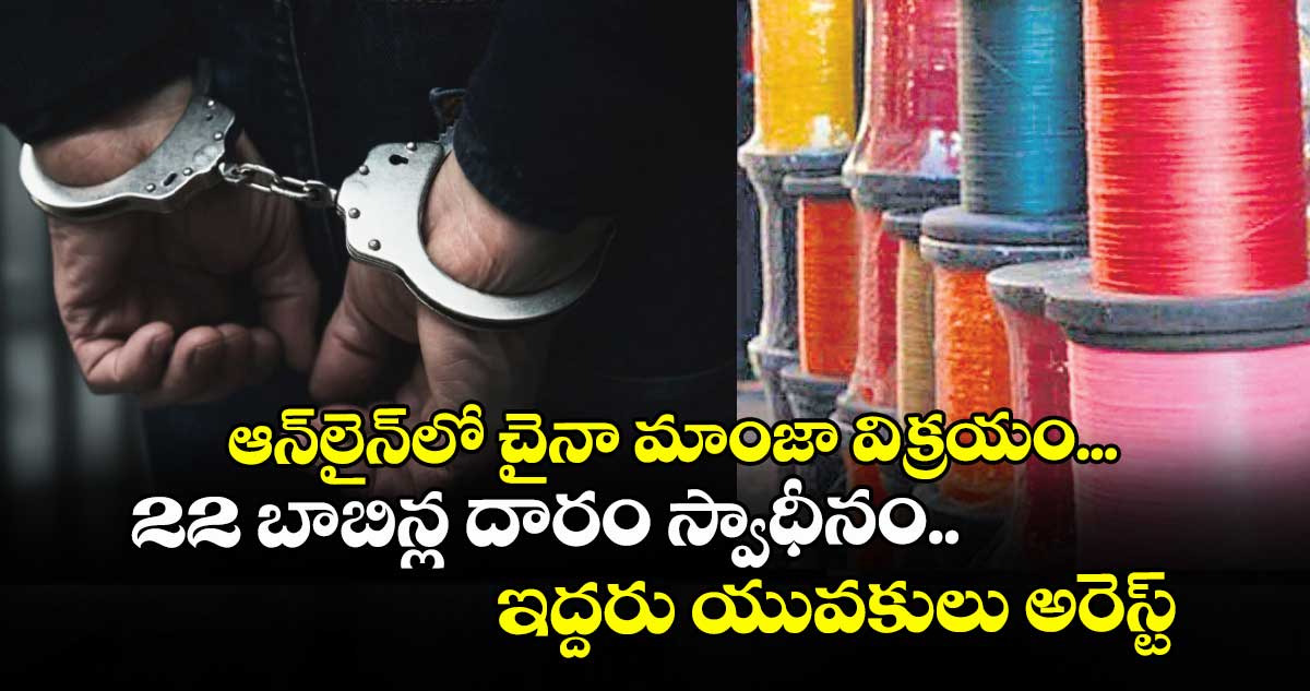 ఆన్‌లైన్‌లో చైనా మాంజా విక్రయం... 22 బాబిన్ల దారం స్వాధీనం.. ఇద్దరు యువకులు అరెస్ట్