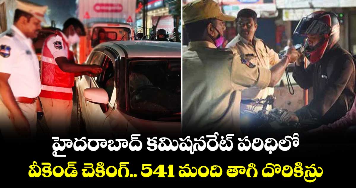 హైదరాబాద్ కమిషనరేట్ పరిధిలో వీకెండ్ చెకింగ్.. 541 మంది తాగి దొరికిన్రు