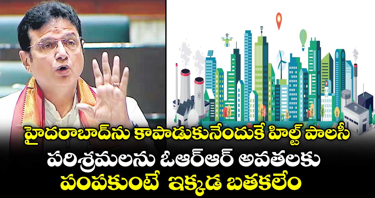 హైదరాబాద్‌‌ను కాపాడుకునేందుకే హిల్ట్ పాలసీ...పరిశ్రమలను ఓఆర్ఆర్ అవతలకు పంపకుంటే  ఇక్కడ బతకలేం