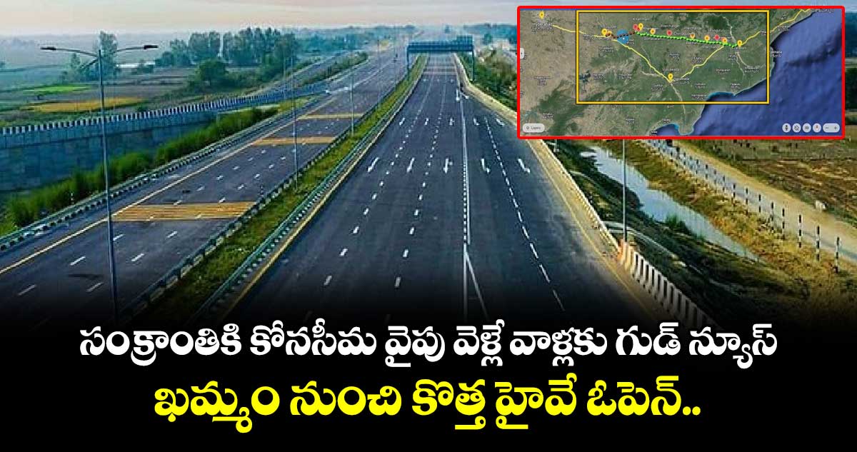 సంక్రాంతికి కోనసీమ వైపు వెళ్లే వాళ్లకు గుడ్ న్యూస్ : ఖమ్మం నుంచి కొత్త హైవే ఓపెన్..