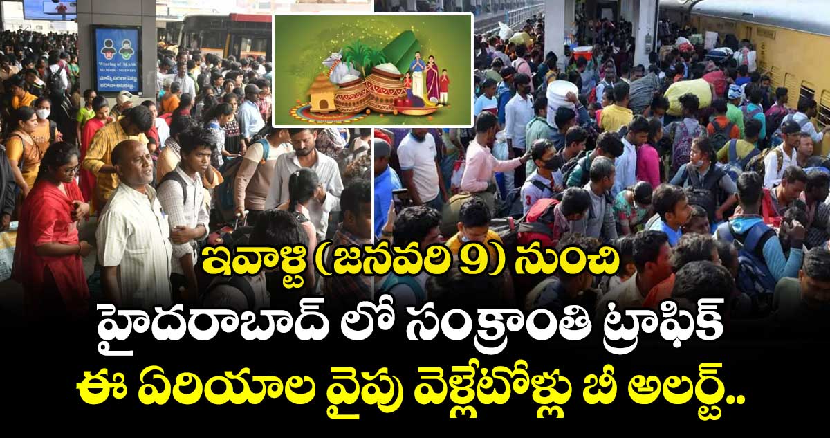 ఇవాళ్టి ( జనవరి 9 )  నుంచి హైదరాబాద్ లో సంక్రాంతి ట్రాఫిక్.. ఈ ఏరియాల వైపు వెళ్లేటోళ్లు బీ అలర్ట్..