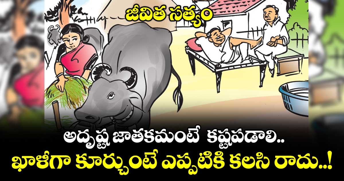 జీవిత సత్యం:  అదృష్ట జాతకమంటే  కష్టపడాలి.. ఖాళీగా కూర్చుంటే  ఎప్పటికి కలసి రాదు..!
